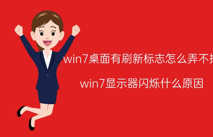 win7桌面有刷新标志怎么弄不掉 win7显示器闪烁什么原因？